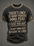 Men's There'S Only So Many Prayers Imma Pray Before I Cuss You Out. I'M Not Finna Keep Botherin' The Lord. Faith  Printed Casual T-shirt