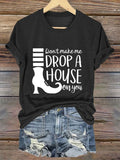 Women's Don't Make Me Drop A House On You Print Crew Neck T-Shirt